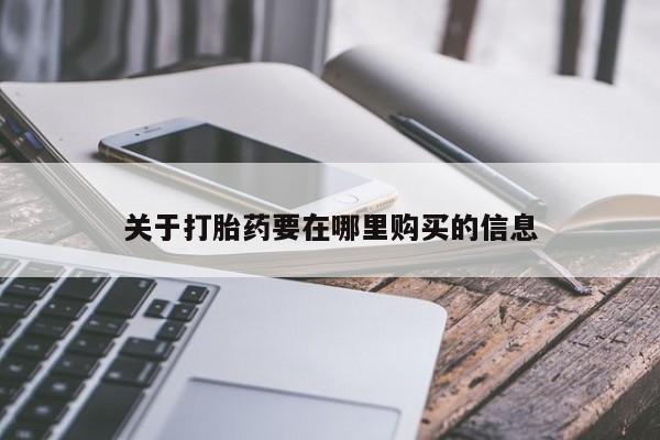 打胎药私人店购买安全吗关于打胎药要在哪里购买的信息