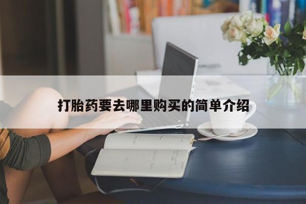打胎药私人店购买安全吗打胎药要去哪里购买的简单介绍