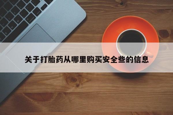 打胎药私人店购买安全吗关于打胎药从哪里购买安全些的信息