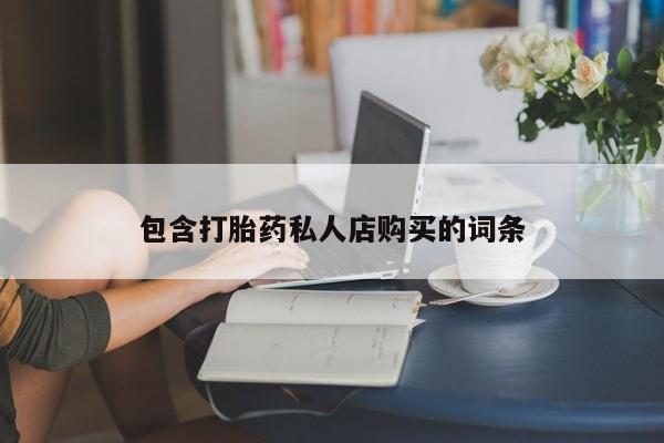打胎药私人店购买安全吗包含打胎药私人店购买的词条