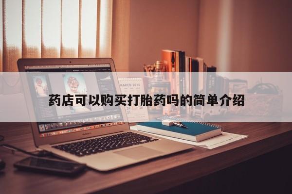 打胎药私人店购买安全吗药店可以购买打胎药吗的简单介绍