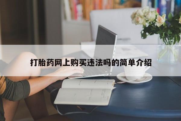 打胎药私人店购买安全吗打胎药网上购买违法吗的简单介绍