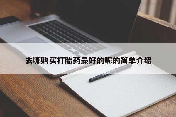 打胎药私人店购买安全吗去哪购买打胎药最好的呢的简单介绍