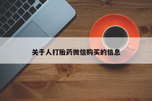 打胎药私人店购买安全吗关于人打胎药微信购买的信息