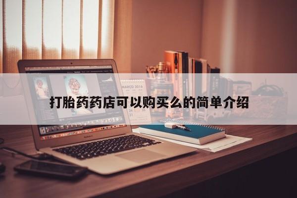 打胎药私人店购买安全吗打胎药药店可以购买么的简单介绍