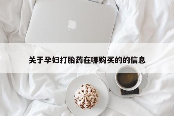 打胎药私人店购买安全吗关于孕妇打胎药在哪购买的的信息